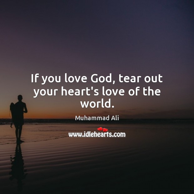 If you love God, tear out your heart’s love of the world. Image