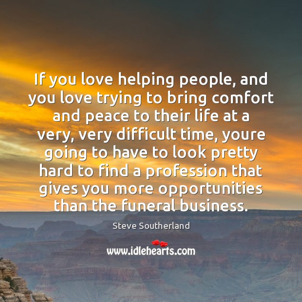 If you love helping people, and you love trying to bring comfort Steve Southerland Picture Quote