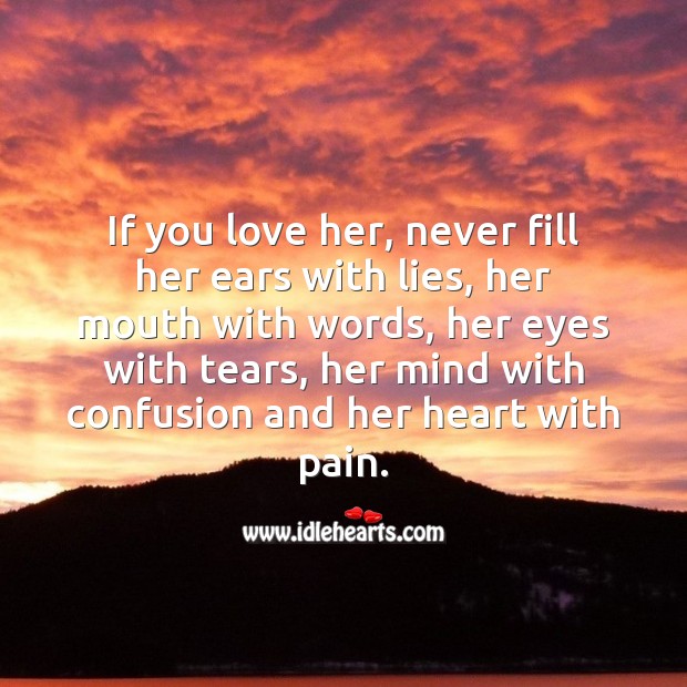 If you love her, never fill her ears with lies and her heart with pain. Love Hurts Quotes Image