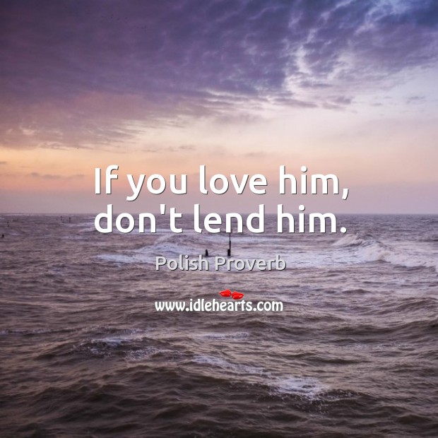 If you love him, don’t lend him. Polish Proverbs Image