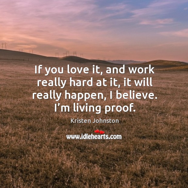If you love it, and work really hard at it, it will really happen, I believe. I’m living proof. Kristen Johnston Picture Quote