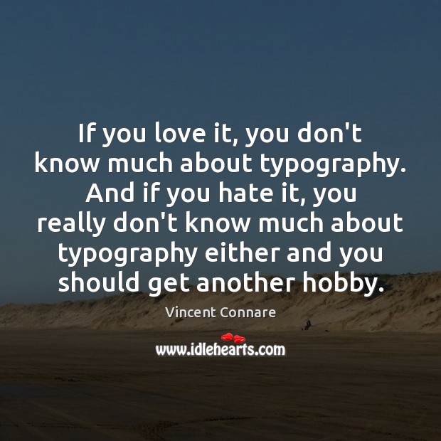If you love it, you don’t know much about typography. And if Vincent Connare Picture Quote