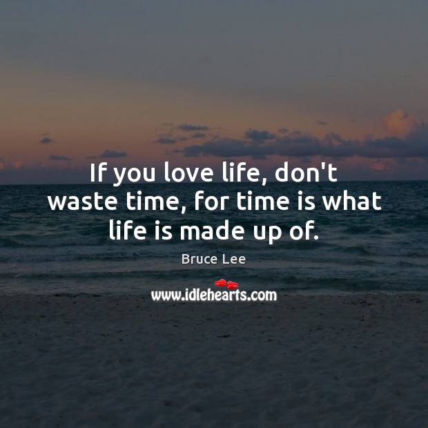 If you love life, don’t waste time, for time is what life is made up of. Bruce Lee Picture Quote