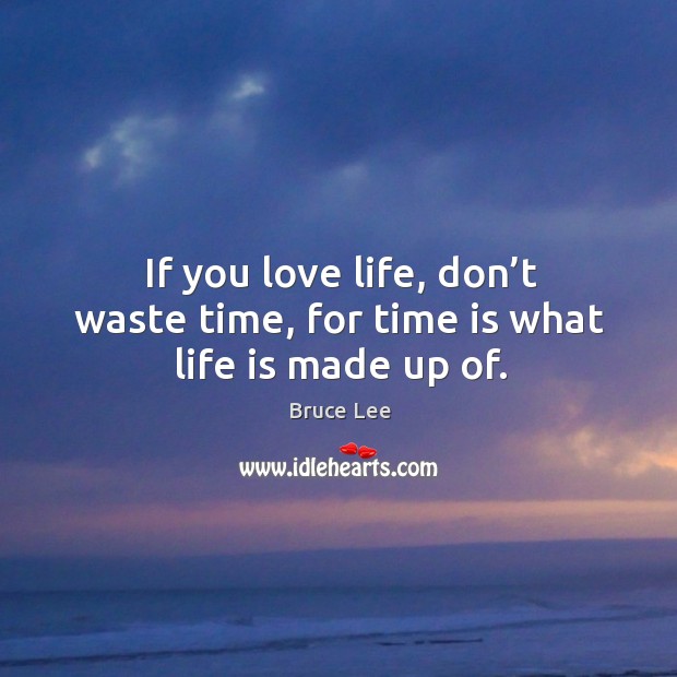 If you love life, don’t waste time, for time is what life is made up of. Bruce Lee Picture Quote