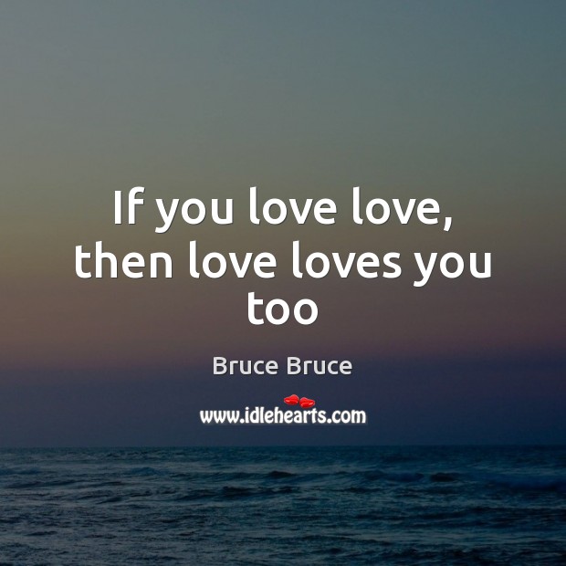 If you love love, then love loves you too Bruce Bruce Picture Quote