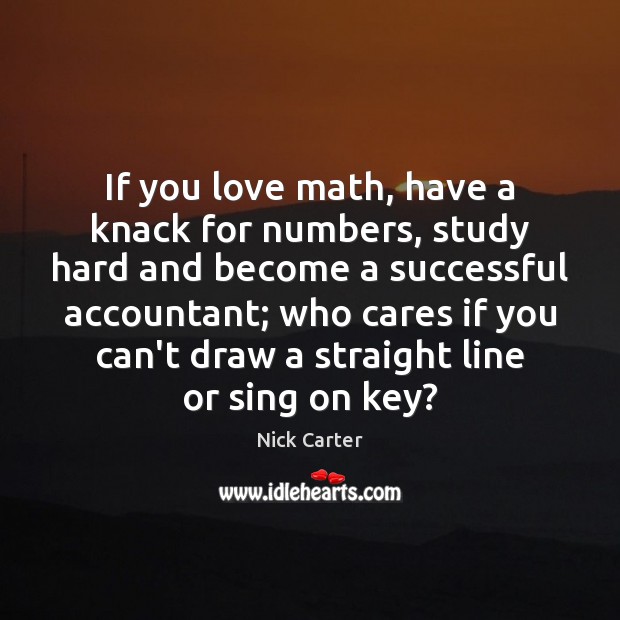 If you love math, have a knack for numbers, study hard and Nick Carter Picture Quote