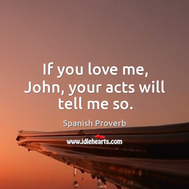 If you love me, john, your acts will tell me so. 
