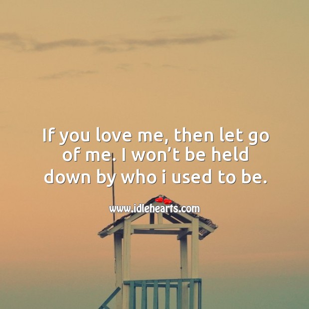 If you love me, then let go of me. I won’t be held down by who I used to be. Let Go Quotes Image