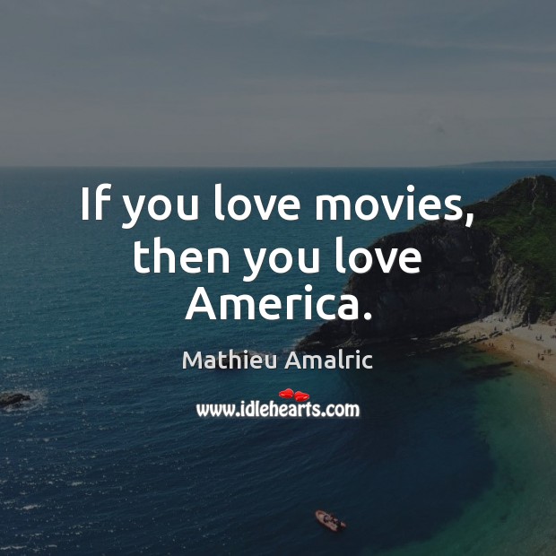 If you love movies, then you love America. Mathieu Amalric Picture Quote
