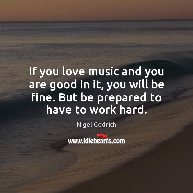 If you love music and you are good in it, you will Nigel Godrich Picture Quote
