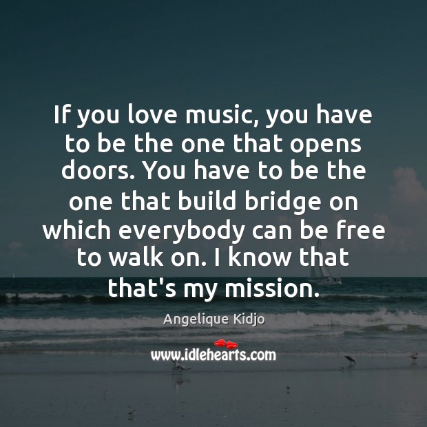 If you love music, you have to be the one that opens Angelique Kidjo Picture Quote