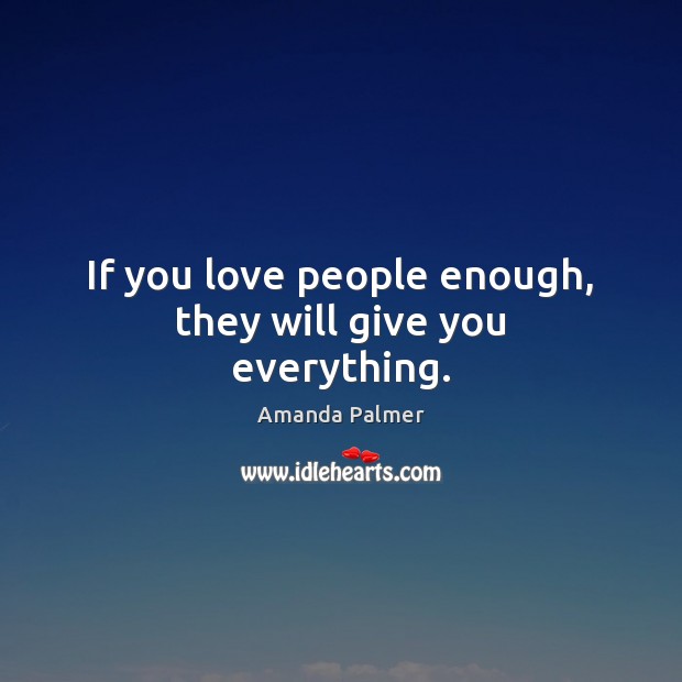 If you love people enough, they will give you everything. People Quotes Image