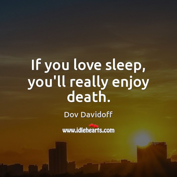 If you love sleep, you’ll really enjoy death. Dov Davidoff Picture Quote