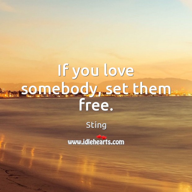 If you love somebody, set them free. Sting Picture Quote