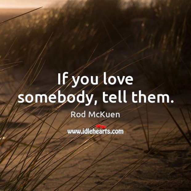 If you love somebody, tell them. Rod McKuen Picture Quote