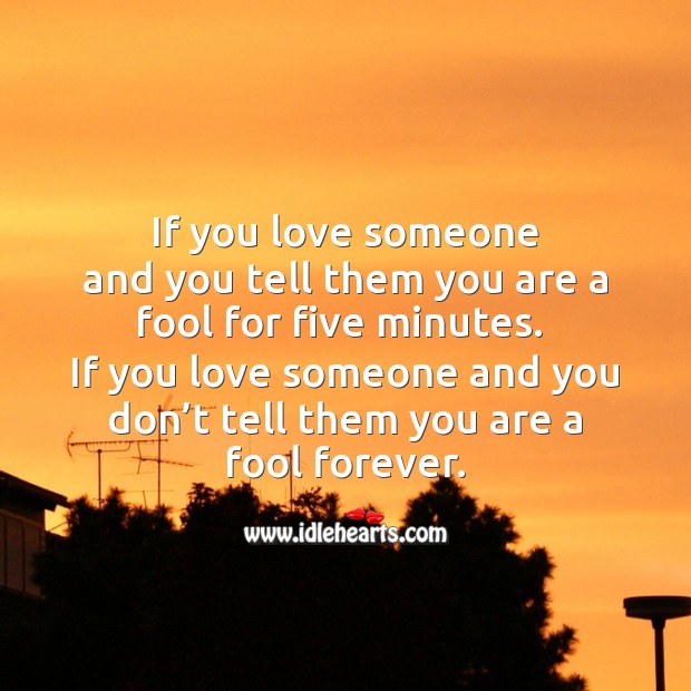 If you love someone and you don’t tell them you are a fool forever. Love Someone Quotes Image