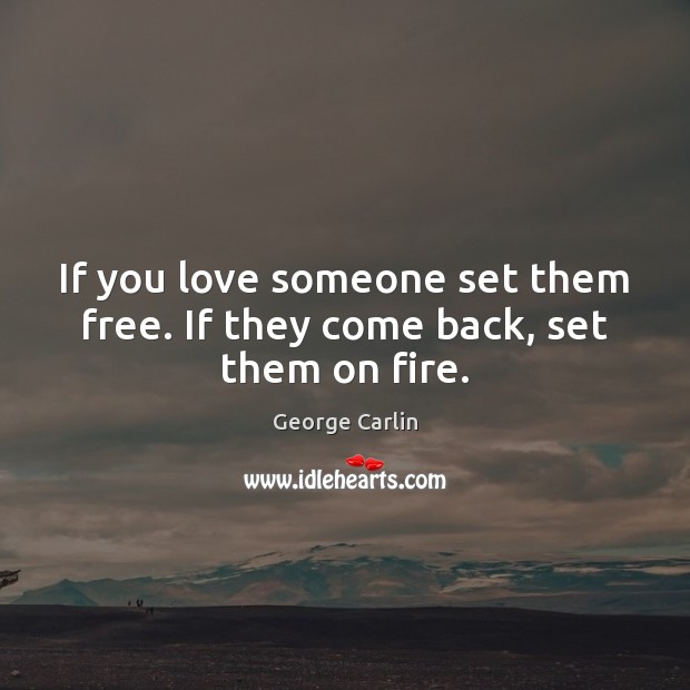 If you love someone set them free. If they come back, set them on fire. George Carlin Picture Quote