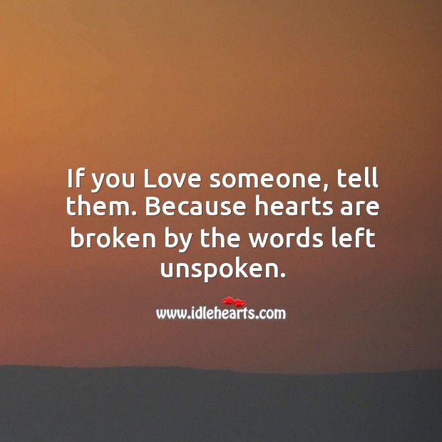 If you love someone, tell them. Because hearts are broken by the words left unspoken. Love Someone Quotes Image