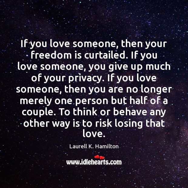 If you love someone, then your freedom is curtailed. If you love Laurell K. Hamilton Picture Quote