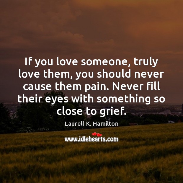 If you love someone, truly love them, you should never cause them Laurell K. Hamilton Picture Quote