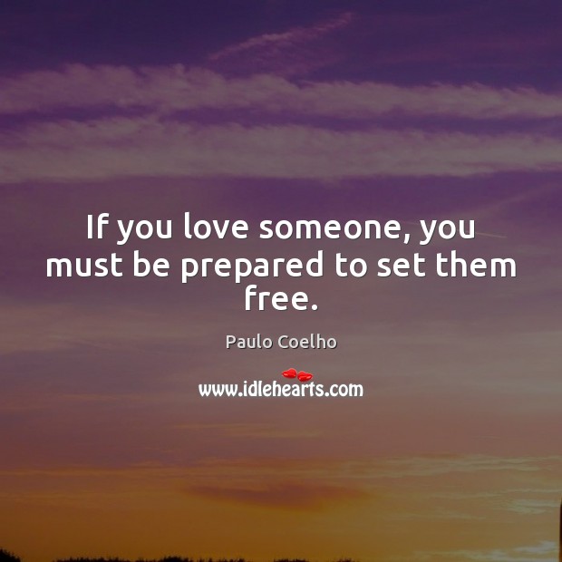 If you love someone, you must be prepared to set them free. Love Someone Quotes Image