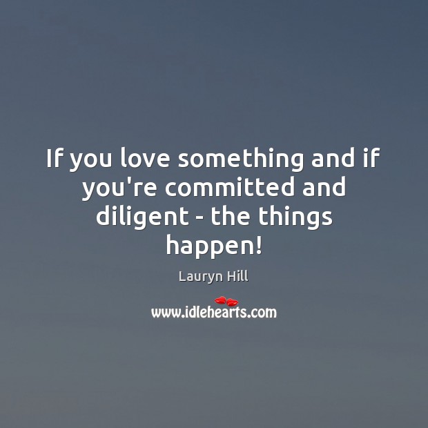 If you love something and if you’re committed and diligent – the things happen! Image