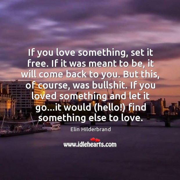 If you love something, set it free. If it was meant to Elin Hilderbrand Picture Quote