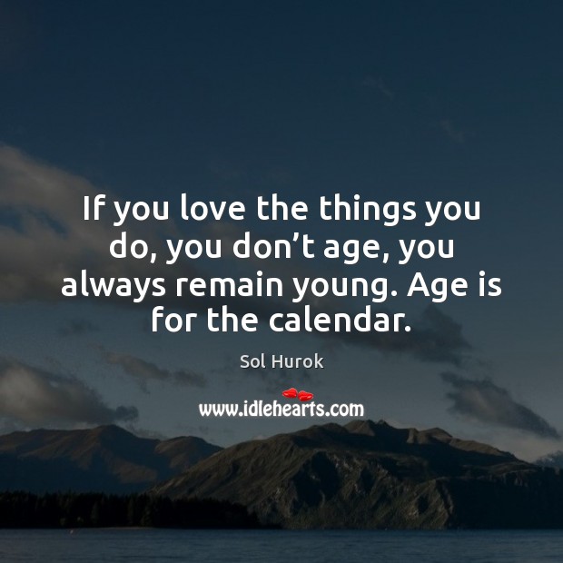 If you love the things you do, you don’t age, you Age Quotes Image