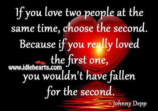 If you love two people at the same time, choose the second. Johnny Depp Picture Quote