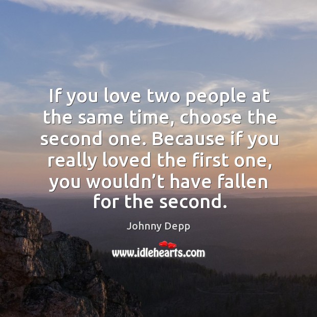If you love two people at the same time, choose the second one. Johnny Depp Picture Quote