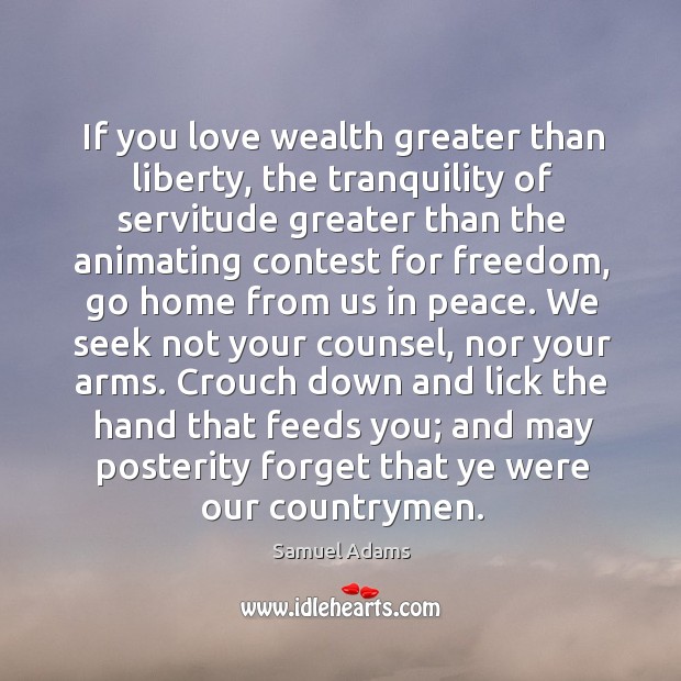 If you love wealth greater than liberty, the tranquility of servitude greater than 