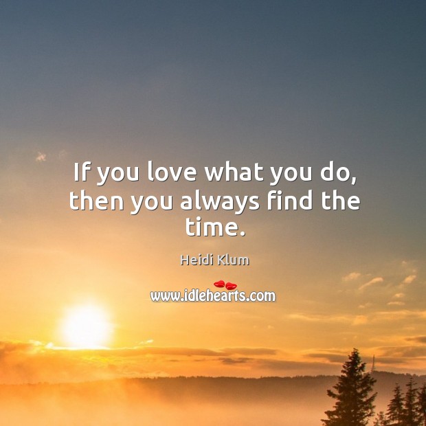If you love what you do, then you always find the time. Heidi Klum Picture Quote