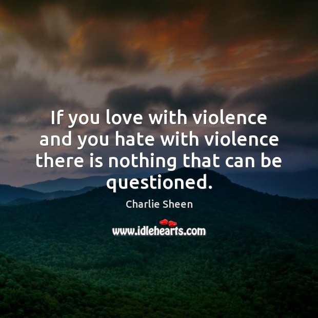 If you love with violence and you hate with violence there is Charlie Sheen Picture Quote