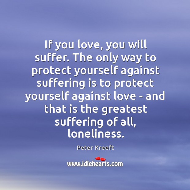 If you love, you will suffer. The only way to protect yourself Peter Kreeft Picture Quote