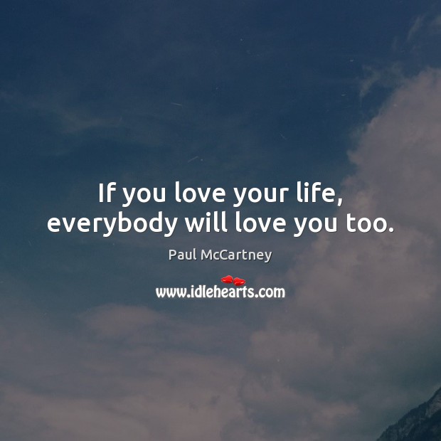If you love your life, everybody will love you too. Paul McCartney Picture Quote