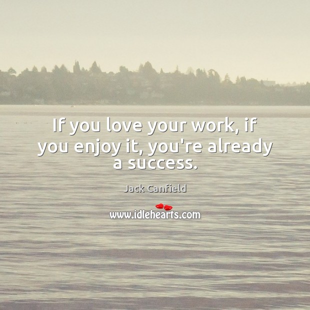 If you love your work, if you enjoy it, you’re already a success. Jack Canfield Picture Quote