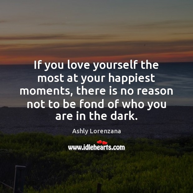 If you love yourself the most at your happiest moments, there is Ashly Lorenzana Picture Quote