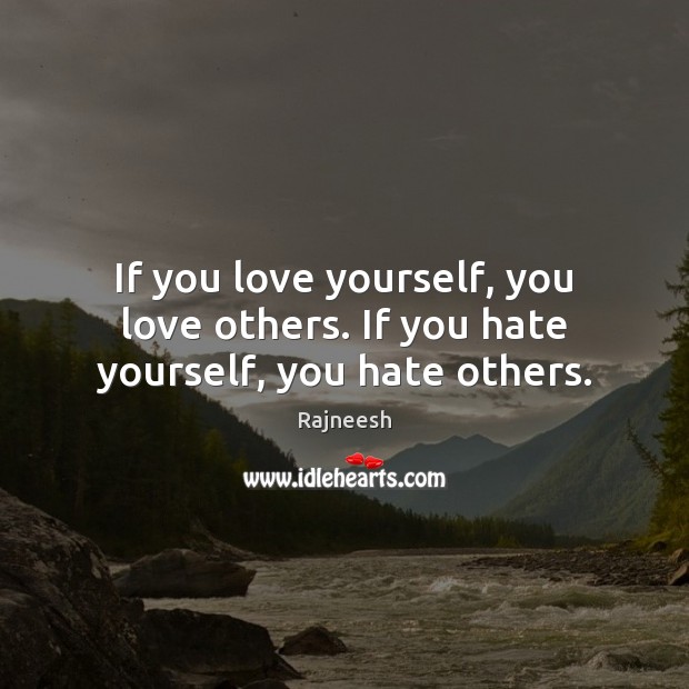 If you love yourself, you love others. If you hate yourself, you hate others. Rajneesh Picture Quote