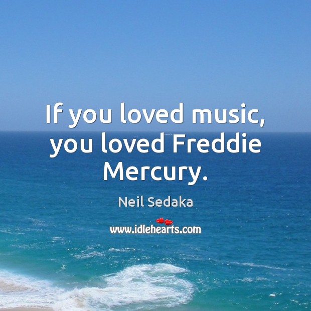If you loved music, you loved Freddie Mercury. Neil Sedaka Picture Quote