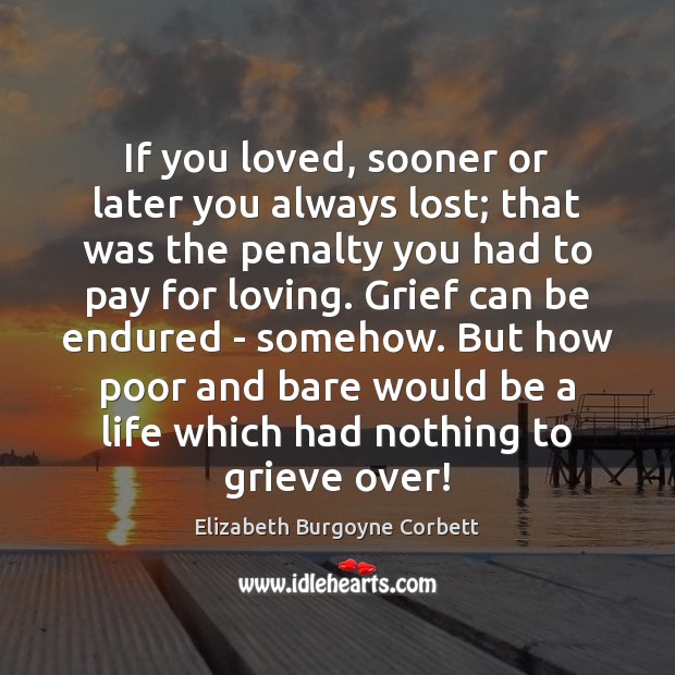 If you loved, sooner or later you always lost; that was the Elizabeth Burgoyne Corbett Picture Quote
