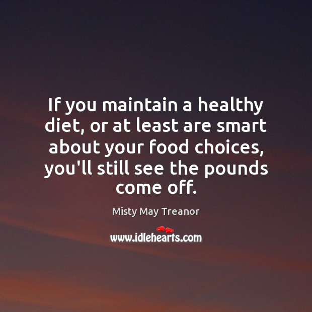 If you maintain a healthy diet, or at least are smart about Misty May Treanor Picture Quote