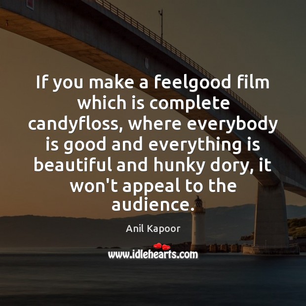 If you make a feelgood film which is complete candyfloss, where everybody Anil Kapoor Picture Quote