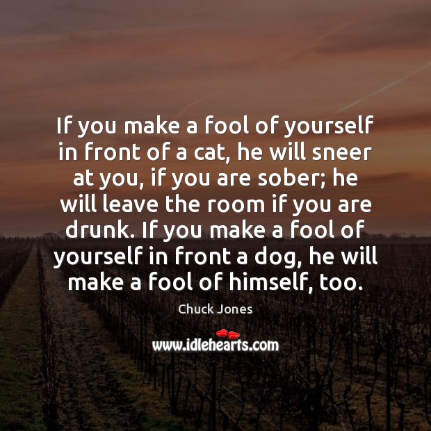 If you make a fool of yourself in front of a cat, Chuck Jones Picture Quote