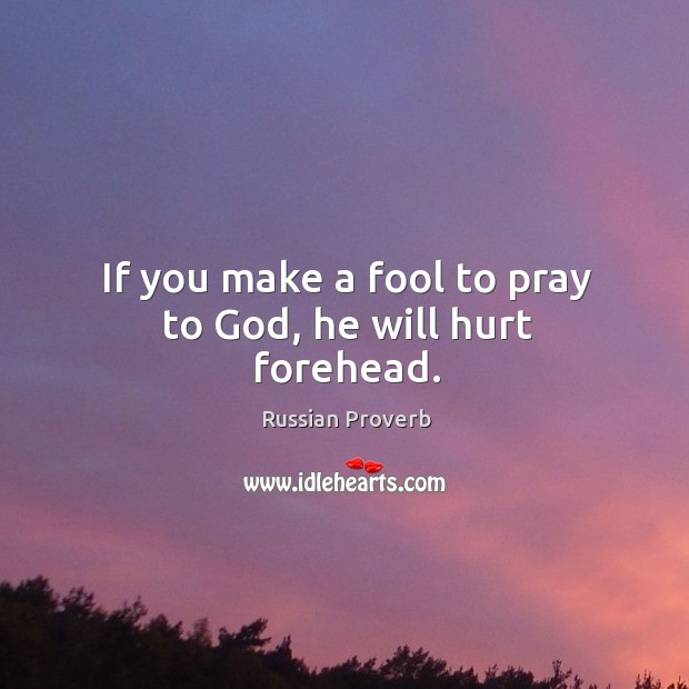 If you make a fool to pray to God, he will hurt forehead. Russian Proverbs Image