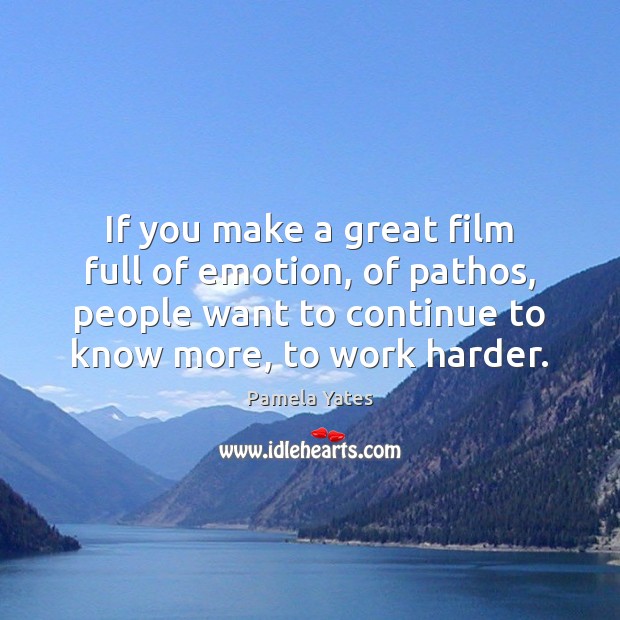 If you make a great film full of emotion, of pathos, people Pamela Yates Picture Quote
