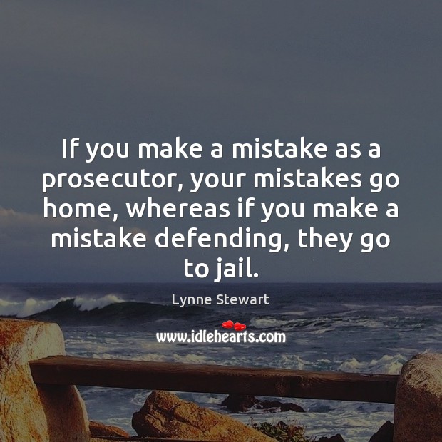 If you make a mistake as a prosecutor, your mistakes go home, Lynne Stewart Picture Quote