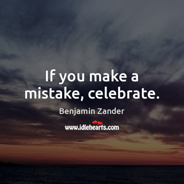 If you make a mistake, celebrate. Benjamin Zander Picture Quote