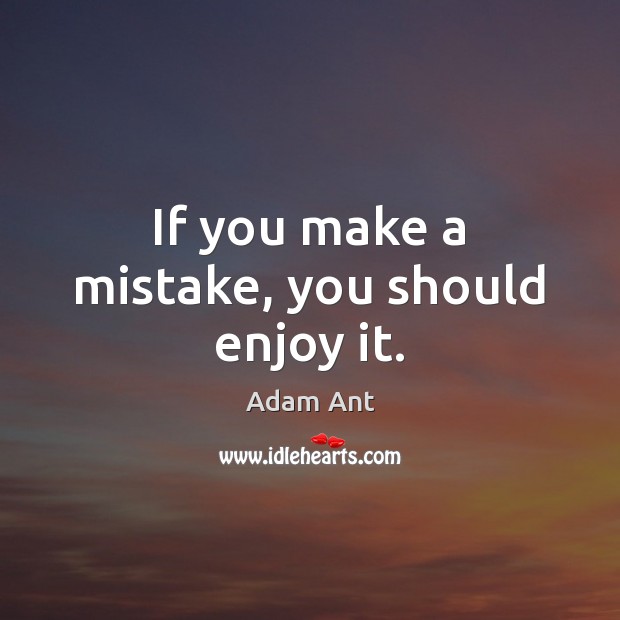 If you make a mistake, you should enjoy it. Adam Ant Picture Quote