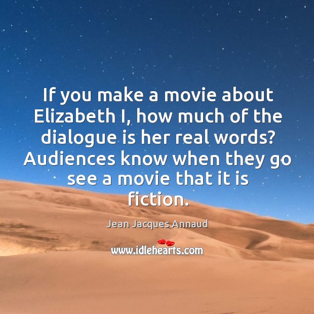 If you make a movie about elizabeth i, how much of the dialogue is her real words? Jean Jacques Annaud Picture Quote