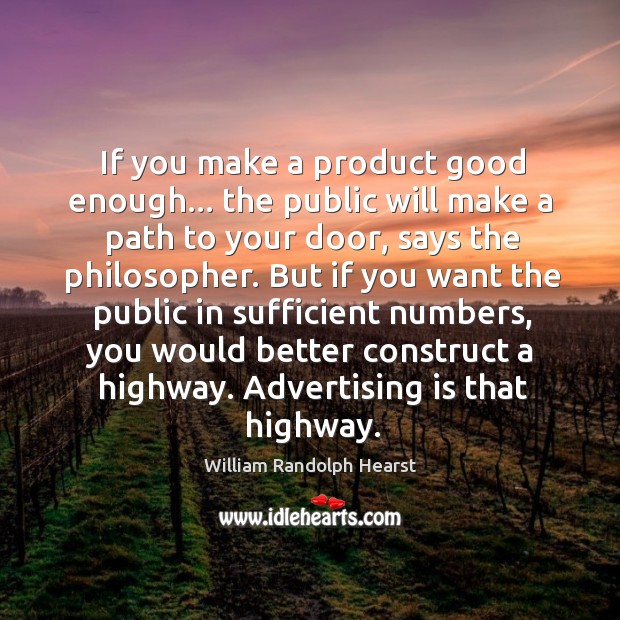 If you make a product good enough… the public will make a William Randolph Hearst Picture Quote